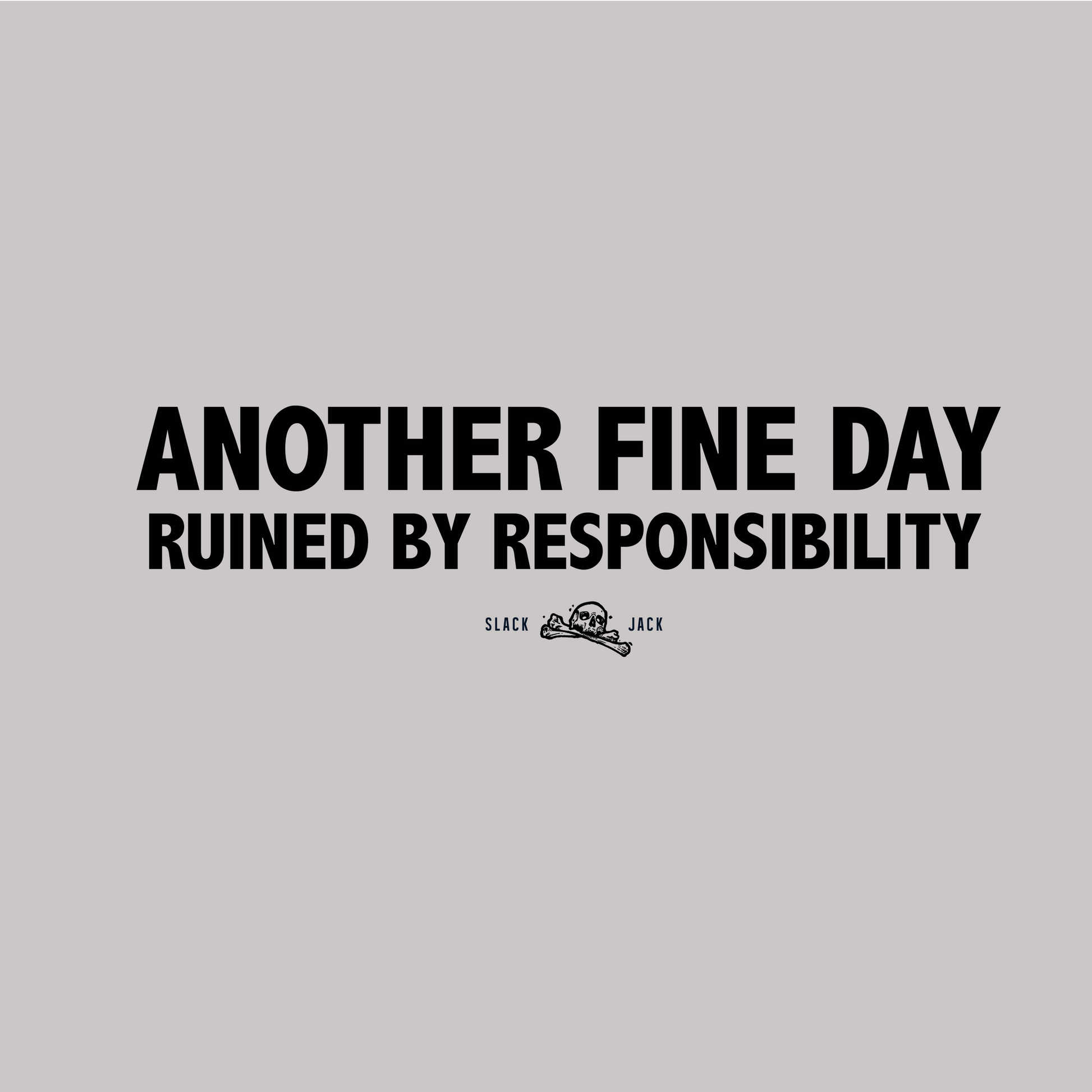 Text 'Another fine day ruined by responsibility' on a gray background