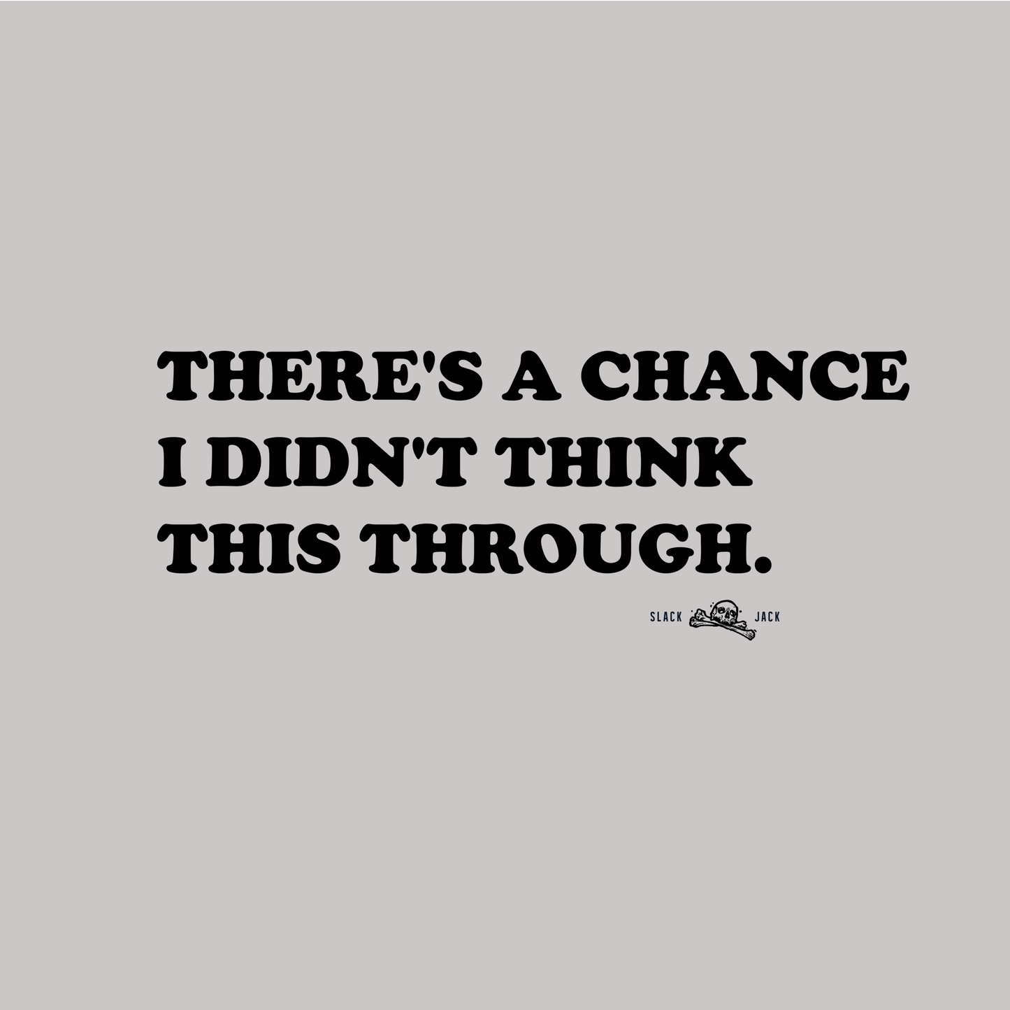 Gray background with black text quote 'THERE'S A CHANCE I DIDN'T THINK THIS THROUGH.'